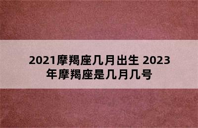 2021摩羯座几月出生 2023年摩羯座是几月几号